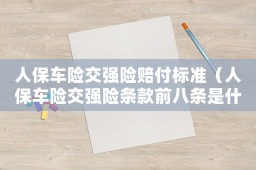 人保車險交強險賠付標準（人保車險交強險條款前八條是什么內容）