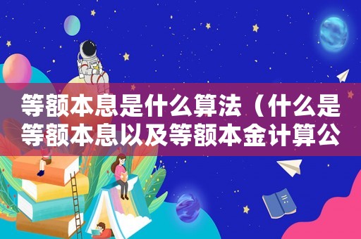 等額本息是什么算法（什么是等額本息以及等額本金計算公式）