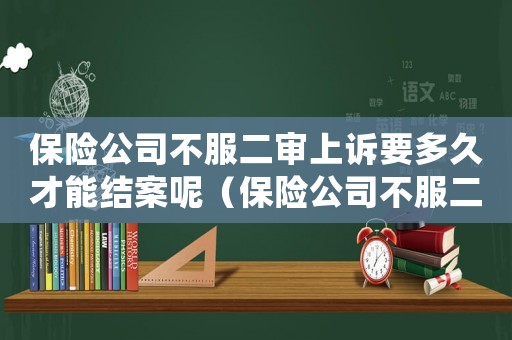 保險(xiǎn)公司不服二審上訴要多久才能結(jié)案呢（保險(xiǎn)公司不服二審上訴要多久才能結(jié)案）