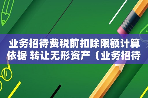 業務招待費稅前扣除限額計算依據 轉讓無形資產（業務招待費稅前扣除限額計算依據）