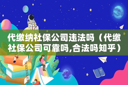 代繳納社保公司違法嗎（代繳社保公司可靠嗎,合法嗎知乎）
