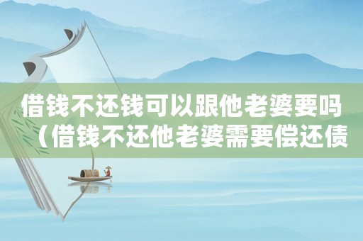 借錢不還錢可以跟他老婆要嗎（借錢不還他老婆需要償還債務嗎?）