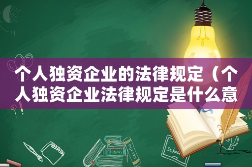個人獨(dú)資企業(yè)的法律規(guī)定（個人獨(dú)資企業(yè)法律規(guī)定是什么意思）