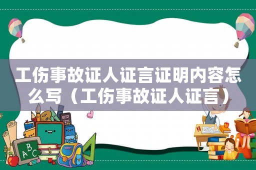 工傷事故證人證言證明內容怎么寫（工傷事故證人證言）