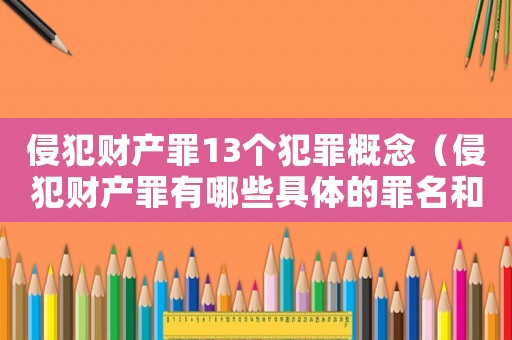 侵犯財產(chǎn)罪13個犯罪概念（侵犯財產(chǎn)罪有哪些具體的罪名和行為）