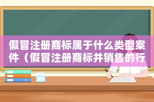假冒注冊商標屬于什么類型案件（假冒注冊商標并銷售的行為如何認定）
