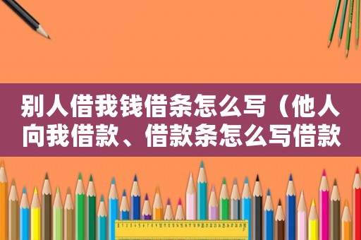 別人借我錢借條怎么寫（他人向我借款、借款條怎么寫借款條）