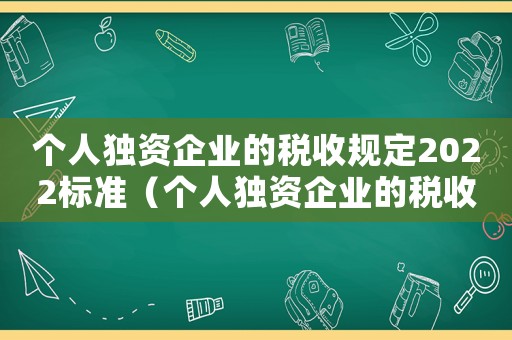 個人獨資企業的稅收規定2022標準（個人獨資企業的稅收規定2022）