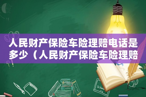 人民財產保險車險理賠電話是多少（人民財產保險車險理賠流程是什么樣的）