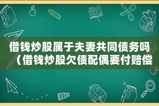 借錢炒股屬于夫妻共同債務嗎（借錢炒股欠債配偶要付賠償責任嗎）
