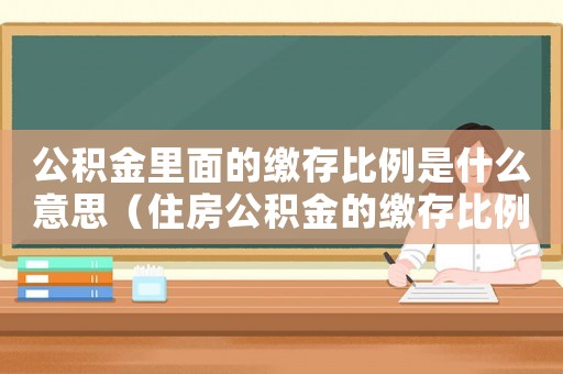 公積金里面的繳存比例是什么意思（住房公積金的繳存比例是什么意思）