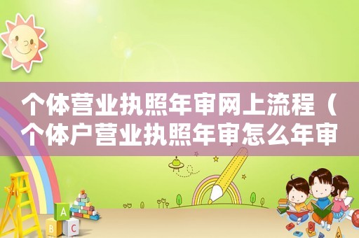 個體營業(yè)執(zhí)照年審網上流程（個體戶營業(yè)執(zhí)照年審怎么年審網上）