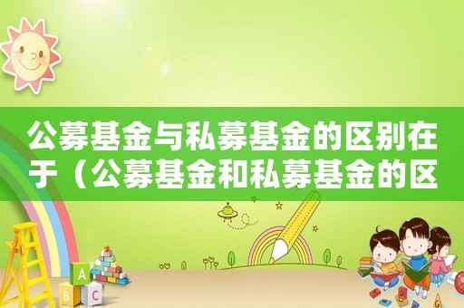 公募基金與私募基金的區(qū)別在于（公募基金和私募基金的區(qū)別內(nèi)容是什么）