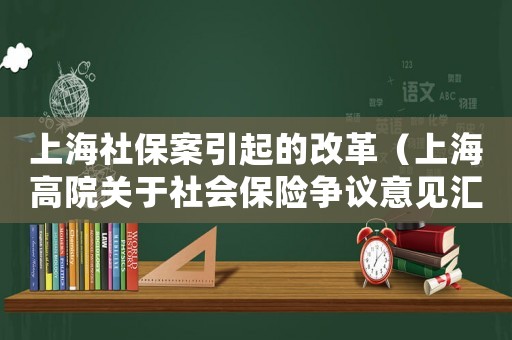 上海社保案引起的改革（上海高院關于社會保險爭議意見匯總表）