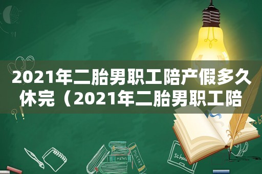 2021年二胎男職工陪產假多久休完（2021年二胎男職工陪產假多久）