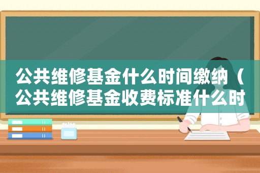 公共維修基金什么時間繳納（公共維修基金收費標準什么時候交）