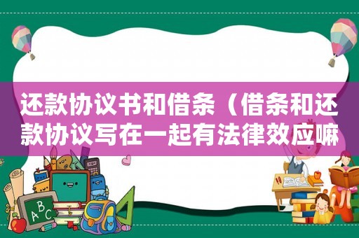 還款協議書和借條（借條和還款協議寫在一起有法律效應嘛）