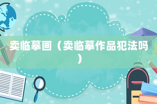 賣臨摹畫（賣臨摹作品犯法嗎）