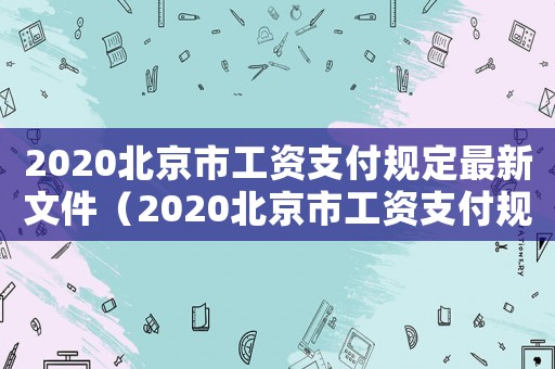 2020北京市工資支付規(guī)定最新文件（2020北京市工資支付規(guī)定最新）