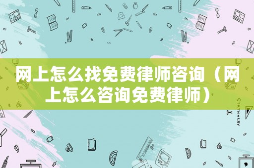 網上怎么找免費律師咨詢（網上怎么咨詢免費律師）