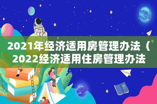 2021年經(jīng)濟(jì)適用房管理辦法（2022經(jīng)濟(jì)適用住房管理辦法全文）