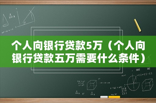 個人向銀行貸款5萬（個人向銀行貸款五萬需要什么條件）