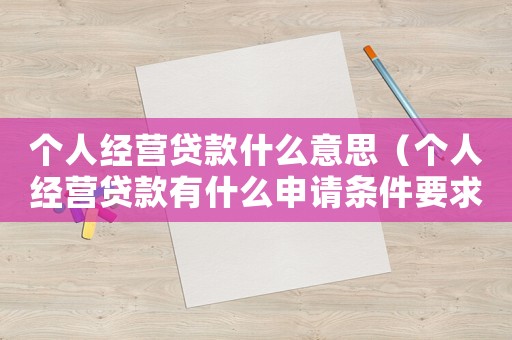 個人經(jīng)營貸款什么意思（個人經(jīng)營貸款有什么申請條件要求）