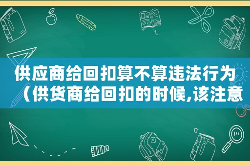 供應(yīng)商給回扣算不算違法行為（供貨商給回扣的時(shí)候,該注意什么）