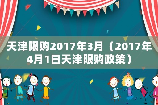 天津限購2017年3月（2017年4月1日天津限購政策）