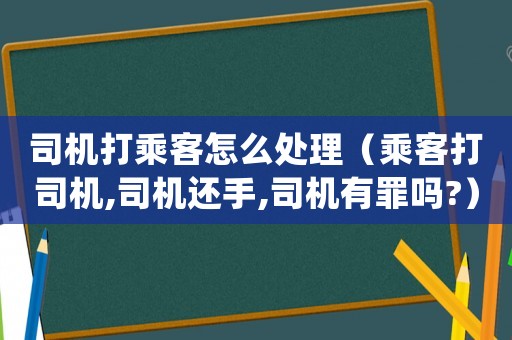 司機打乘客怎么處理（乘客打司機,司機還手,司機有罪嗎?）