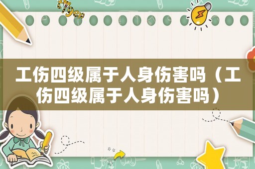 工傷四級屬于人身傷害嗎（工傷四級屬于人身傷害嗎）