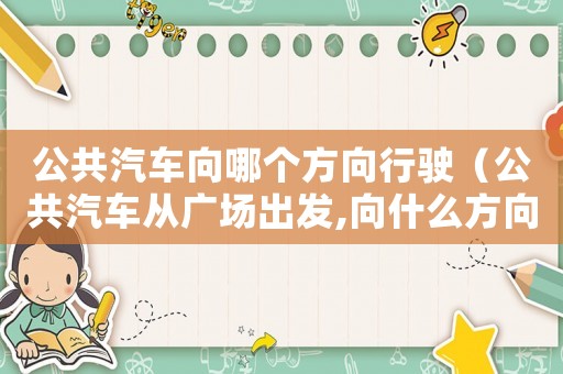 公共汽車向哪個(gè)方向行駛（公共汽車從廣場(chǎng)出發(fā),向什么方向行駛）
