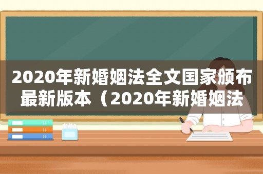 2020年新婚姻法全文國家頒布最新版本（2020年新婚姻法有什么新規定嗎）