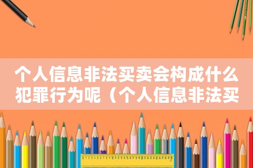 個人信息非法買賣會構成什么犯罪行為呢（個人信息非法買賣會構成什么犯罪行為）