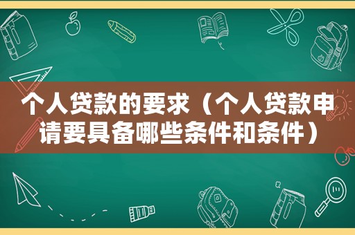 個(gè)人貸款的要求（個(gè)人貸款申請(qǐng)要具備哪些條件和條件）