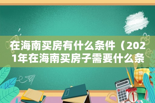 在海南買房有什么條件（2021年在海南買房子需要什么條件）