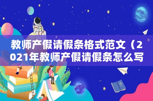 教師產假請假條格式范文（2021年教師產假請假條怎么寫）
