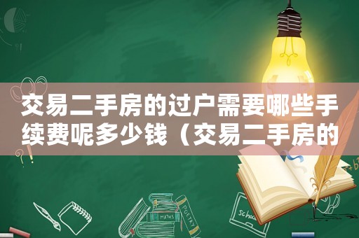 交易二手房的過(guò)戶需要哪些手續(xù)費(fèi)呢多少錢（交易二手房的過(guò)戶需要哪些手續(xù)費(fèi)呢）
