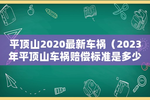 平頂山2020最新車禍（2023年平頂山車禍賠償標準是多少）
