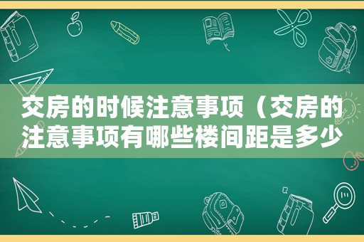 交房的時候注意事項（交房的注意事項有哪些樓間距是多少）
