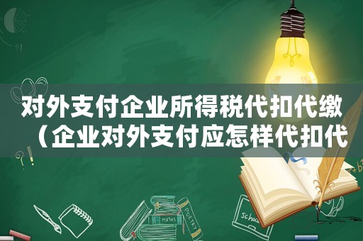 對(duì)外支付企業(yè)所得稅代扣代繳（企業(yè)對(duì)外支付應(yīng)怎樣代扣代繳營業(yè)稅費(fèi)）
