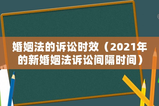 婚姻法的訴訟時效（2021年的新婚姻法訴訟間隔時間）