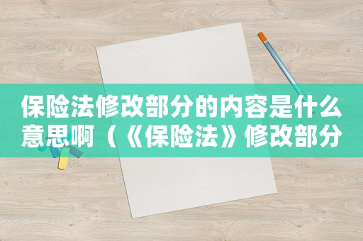 保險法修改部分的內容是什么意思啊（《保險法》修改部分的內容是什么意思）