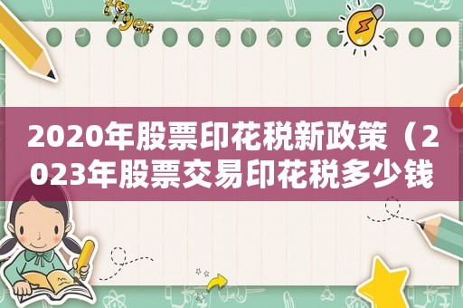 2020年股票印花稅新政策（2023年股票交易印花稅多少錢）
