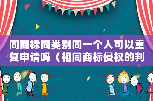 同商標同類別同一個人可以重復(fù)申請嗎（相同商標侵權(quán)的判定標準）