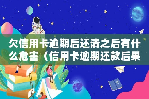 欠信用卡逾期后還清之后有什么危害（信用卡逾期還款后果有什么后果嗎）