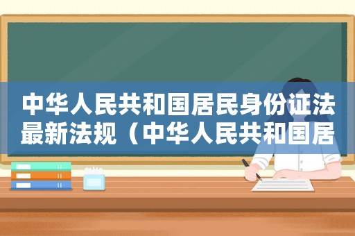 中華人民共和國居民身份證法最新法規（中華人民共和國居民身份證試行條例）