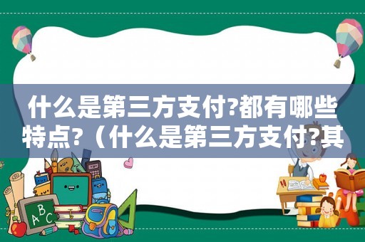什么是第三方支付?都有哪些特點?（什么是第三方支付?其特點是什么?）