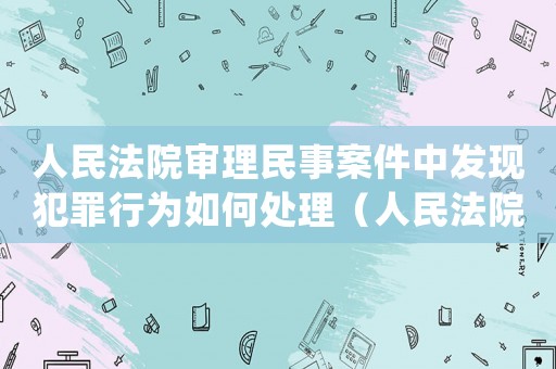 人民法院審理民事案件中發現犯罪行為如何處理（人民法院在案件審理過程中發現刑事）