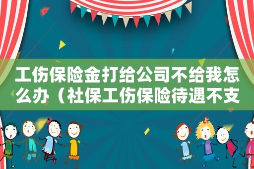工傷保險金打給公司不給我怎么辦（社保工傷保險待遇不支付給個人）